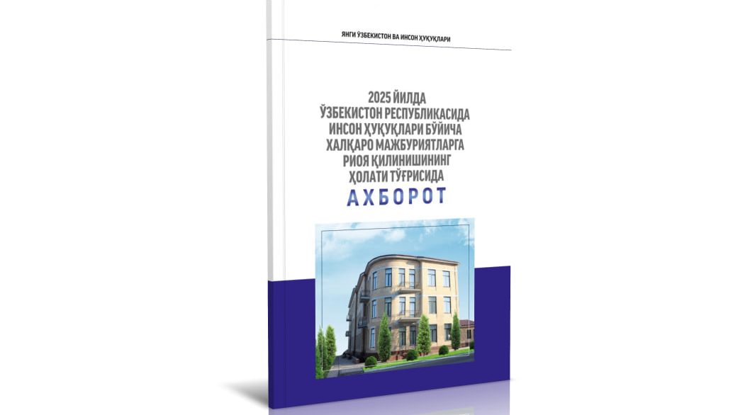 «2025-yilda O‘zbekiston Respublikasida inson huquqlari bo‘yicha xalqaro majburiyatlarga rioya qilinishining holati to‘g‘risida axborot” chop etildi