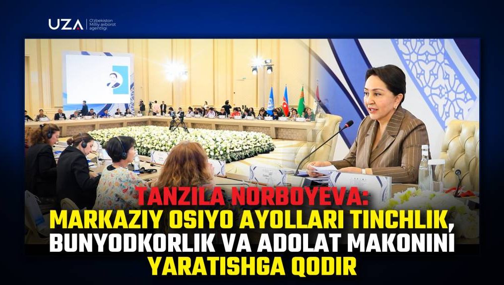 Tanzila Norboyeva: Markaziy Osiyo ayollari tinchlik, bunyodkorlik va adolat makonini yaratishga qodir (+video)